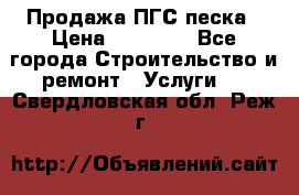 Продажа ПГС песка › Цена ­ 10 000 - Все города Строительство и ремонт » Услуги   . Свердловская обл.,Реж г.